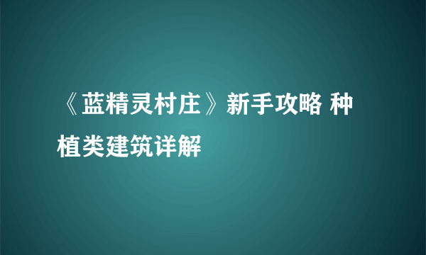 《蓝精灵村庄》新手攻略 种植类建筑详解