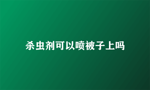 杀虫剂可以喷被子上吗