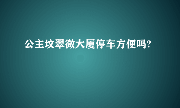 公主坟翠微大厦停车方便吗?