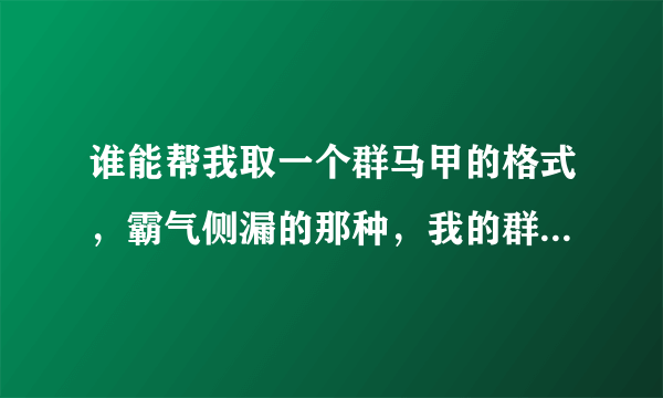 谁能帮我取一个群马甲的格式，霸气侧漏的那种，我的群名叫做Are you ok？