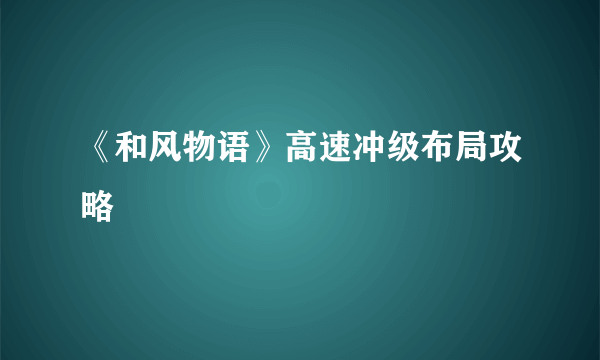 《和风物语》高速冲级布局攻略