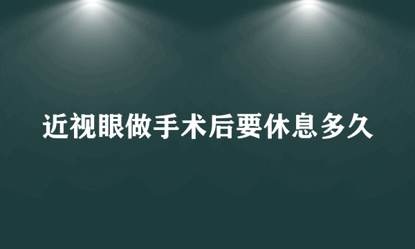 近视眼做手术后要休息多久