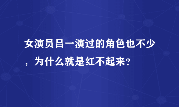 女演员吕一演过的角色也不少，为什么就是红不起来？