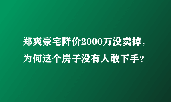 郑爽豪宅降价2000万没卖掉，为何这个房子没有人敢下手？