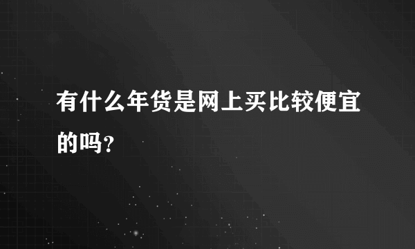 有什么年货是网上买比较便宜的吗？