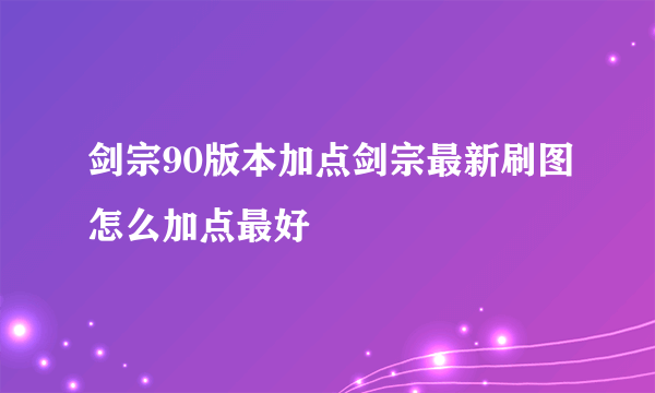 剑宗90版本加点剑宗最新刷图怎么加点最好