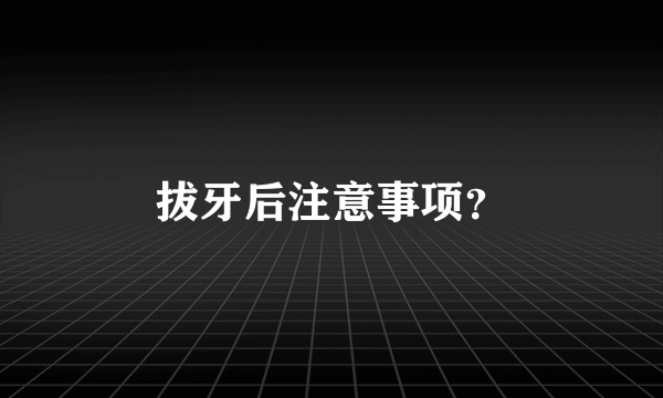 拔牙后注意事项？