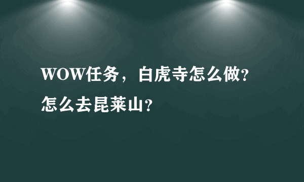 WOW任务，白虎寺怎么做？怎么去昆莱山？