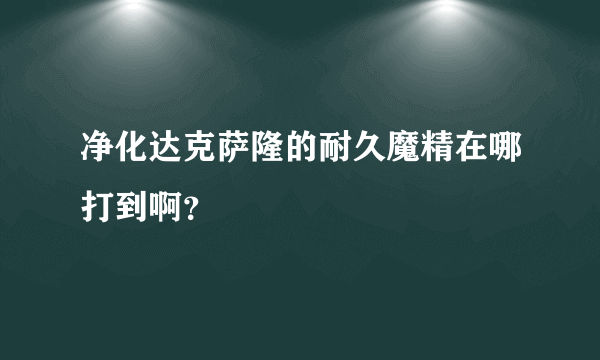 净化达克萨隆的耐久魔精在哪打到啊？