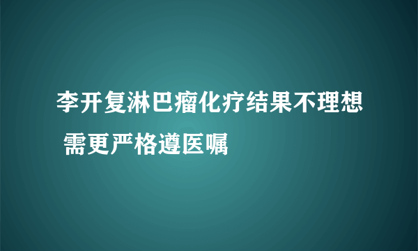 李开复淋巴瘤化疗结果不理想 需更严格遵医嘱