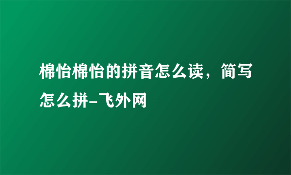 棉怡棉怡的拼音怎么读，简写怎么拼-飞外网