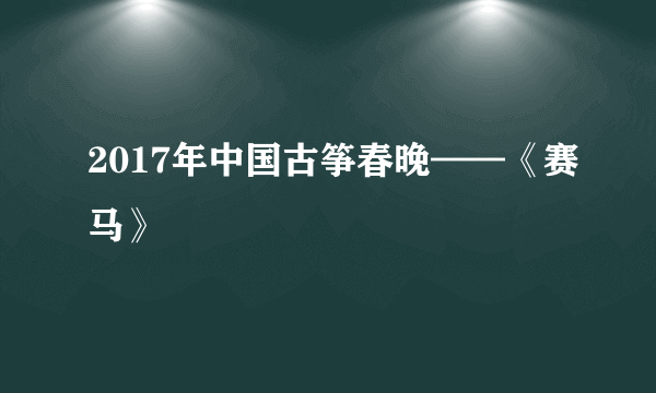 2017年中国古筝春晚——《赛马》