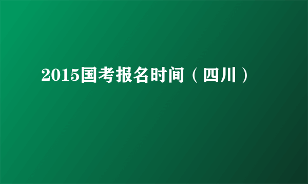 2015国考报名时间（四川）