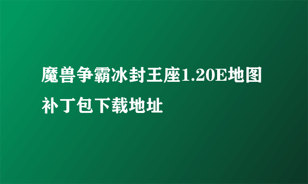 魔兽争霸冰封王座1.20E地图补丁包下载地址