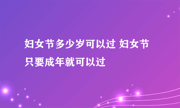 妇女节多少岁可以过 妇女节只要成年就可以过