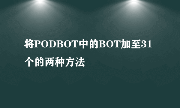 将PODBOT中的BOT加至31个的两种方法