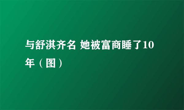 与舒淇齐名 她被富商睡了10年（图）