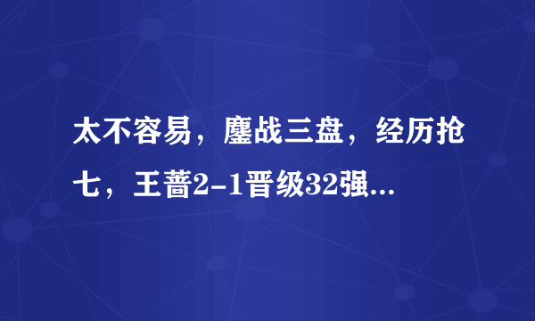 太不容易，鏖战三盘，经历抢七，王蔷2-1晋级32强，笑得像花一样