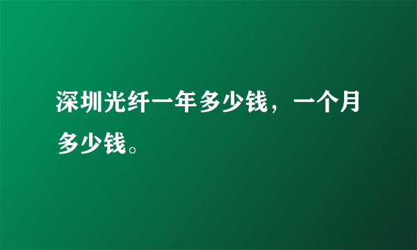 深圳光纤一年多少钱，一个月多少钱。