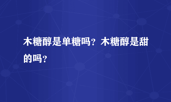 木糖醇是单糖吗？木糖醇是甜的吗？