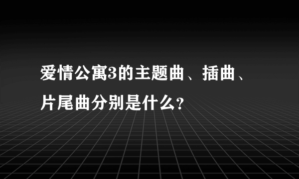 爱情公寓3的主题曲、插曲、片尾曲分别是什么？