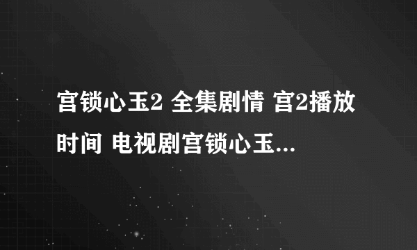 宫锁心玉2 全集剧情 宫2播放时间 电视剧宫锁心玉2全集地址