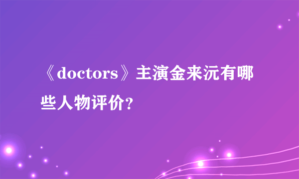 《doctors》主演金来沅有哪些人物评价？