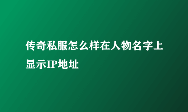 传奇私服怎么样在人物名字上显示IP地址