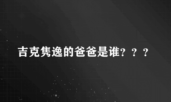 吉克隽逸的爸爸是谁？？？