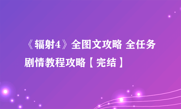 《辐射4》全图文攻略 全任务剧情教程攻略【完结】