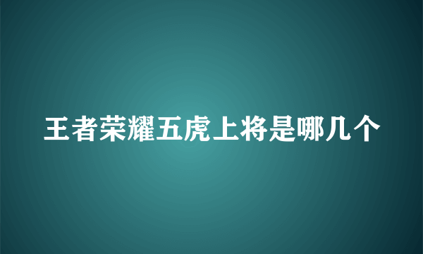 王者荣耀五虎上将是哪几个