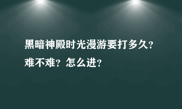 黑暗神殿时光漫游要打多久？难不难？怎么进？