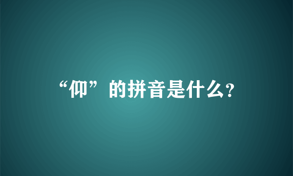 “仰”的拼音是什么？