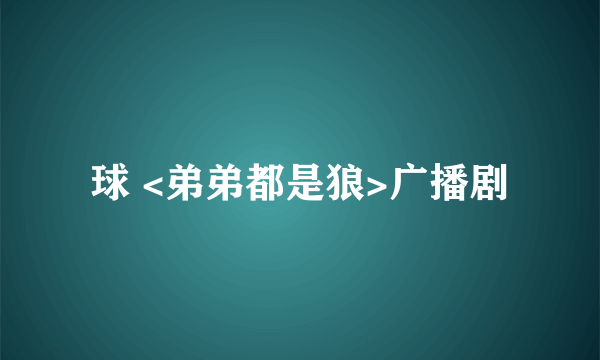 球 <弟弟都是狼>广播剧