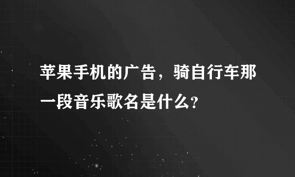 苹果手机的广告，骑自行车那一段音乐歌名是什么？