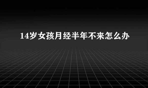 14岁女孩月经半年不来怎么办