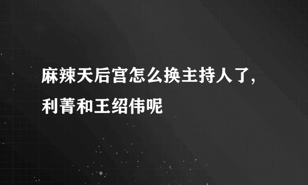 麻辣天后宫怎么换主持人了,利菁和王绍伟呢