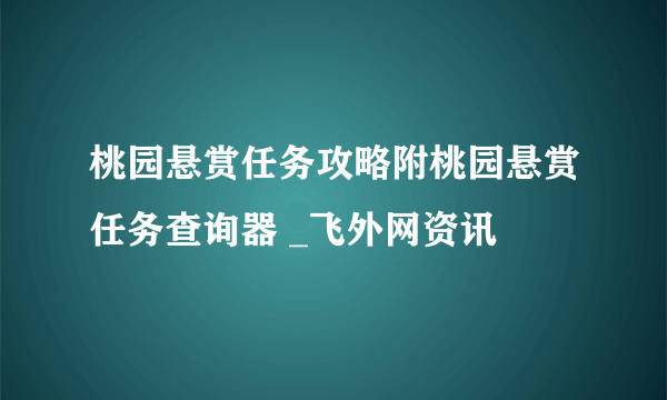 桃园悬赏任务攻略附桃园悬赏任务查询器 _飞外网资讯