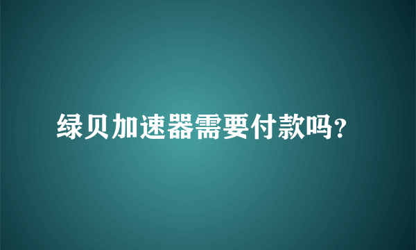 绿贝加速器需要付款吗？