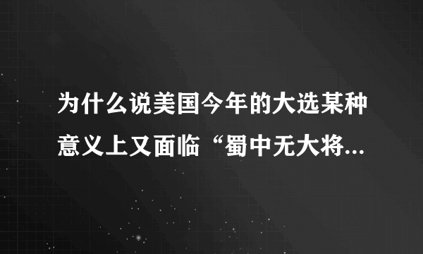 为什么说美国今年的大选某种意义上又面临“蜀中无大将”的局面？