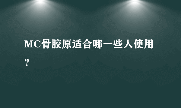 MC骨胶原适合哪一些人使用？