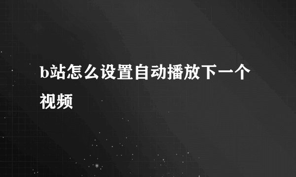 b站怎么设置自动播放下一个视频