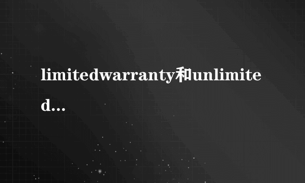 limitedwarranty和unlimitedwarranty的解释和区别？