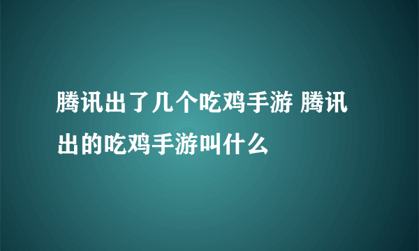 腾讯出了几个吃鸡手游 腾讯出的吃鸡手游叫什么