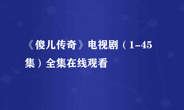 《傻儿传奇》电视剧（1-45集）全集在线观看