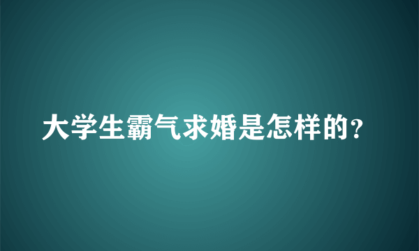 大学生霸气求婚是怎样的？