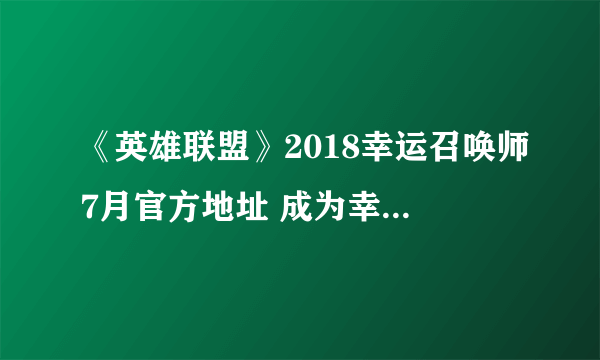 《英雄联盟》2018幸运召唤师7月官方地址 成为幸运召唤师资格分享