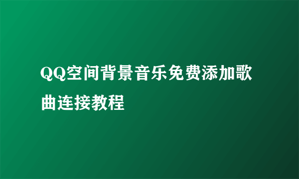 QQ空间背景音乐免费添加歌曲连接教程