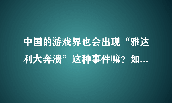 中国的游戏界也会出现“雅达利大奔溃”这种事件嘛？如果有会是什么时候，会给游戏界带来怎样的影响？