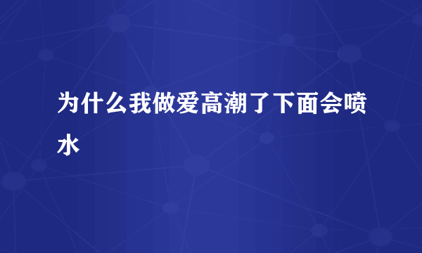 为什么我做爱高潮了下面会喷水